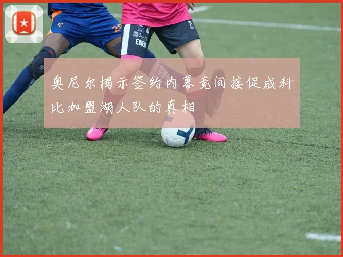 奥尼尔揭示签约内幕竟间接促成科比加盟湖人队的真相