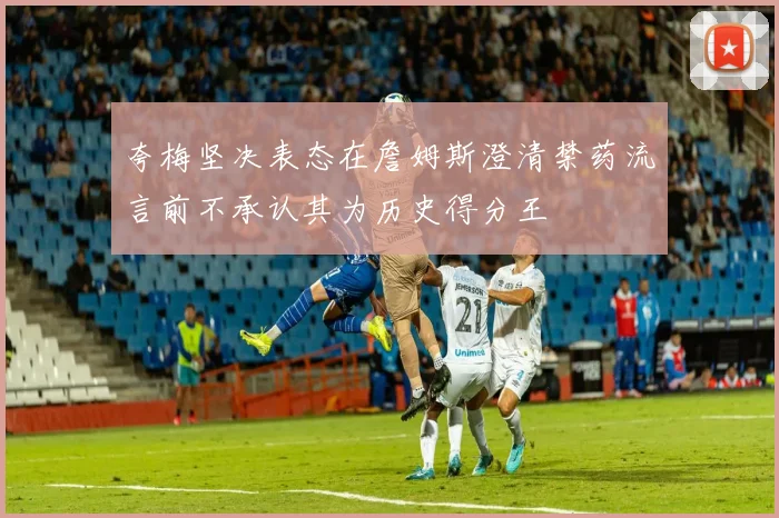 夸梅坚决表态在詹姆斯澄清禁药流言前不承认其为历史得分王