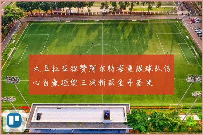 大卫拉亚称赞阿尔特塔重振球队信心自豪连续三次斩获金手套奖