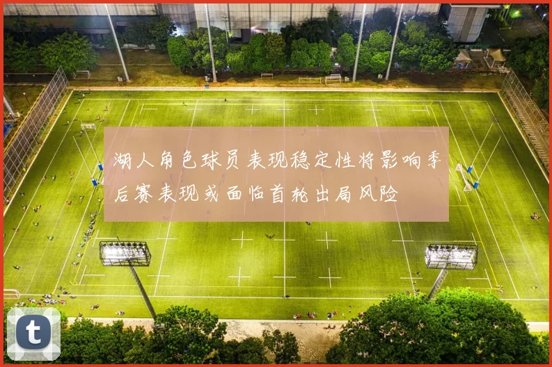 湖人角色球员表现稳定性将影响季后赛表现或面临首轮出局风险