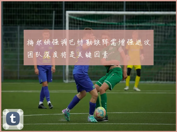 梅尔顿强调巴特勒缺阵需增强进攻团队深度将是关键因素