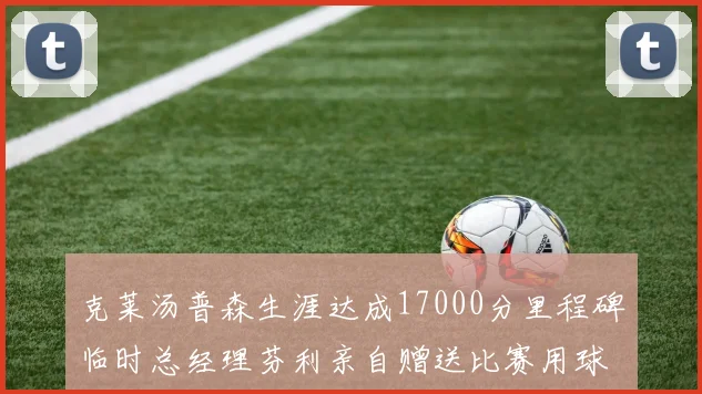 克莱汤普森生涯达成17000分里程碑临时总经理芬利亲自赠送比赛用球