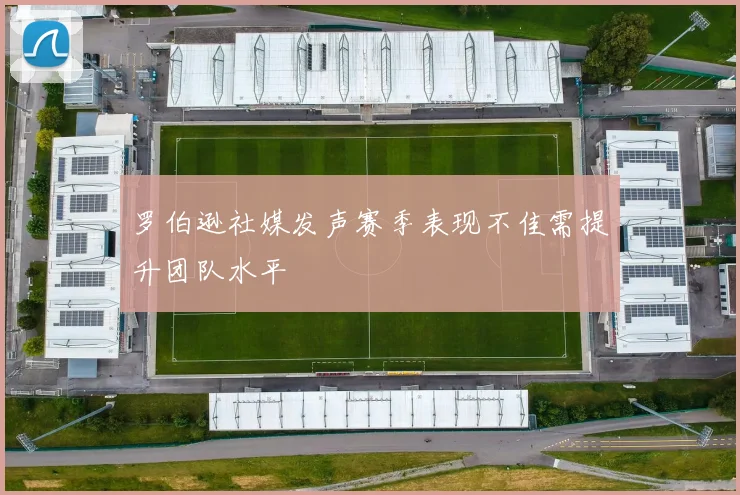 罗伯逊社媒发声赛季表现不佳需提升团队水平