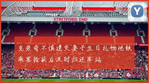 克劳奇不慎遗失妻子生日礼物地铁乘客拾获后及时归还车站