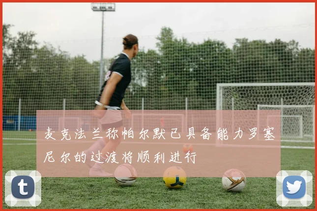 麦克法兰称帕尔默已具备能力罗塞尼尔的过渡将顺利进行