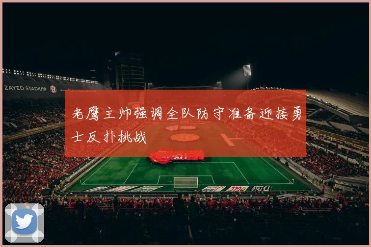 老鹰主帅强调全队防守准备迎接勇士反扑挑战