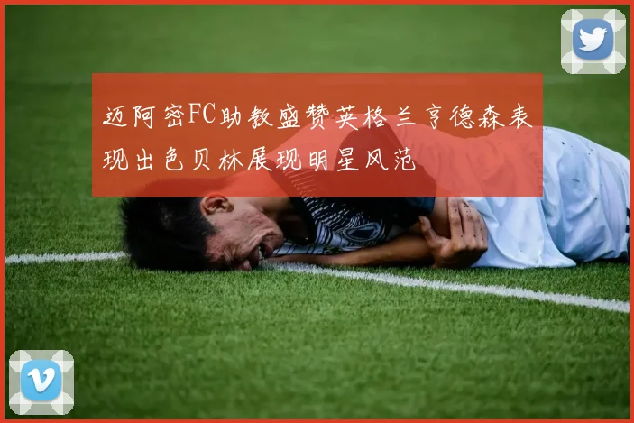 迈阿密FC助教盛赞英格兰亨德森表现出色贝林展现明星风范